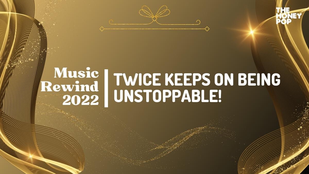 Music Rewind 2022: TWICE Keeps On Being Unstoppable! - The Honey POP